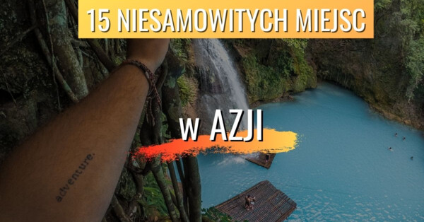 Co zobaczyć w Azji 15 niesamowitych miejsc